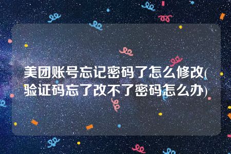 美团账号忘记密码了怎么修改(验证码忘了改不了密码怎么办)