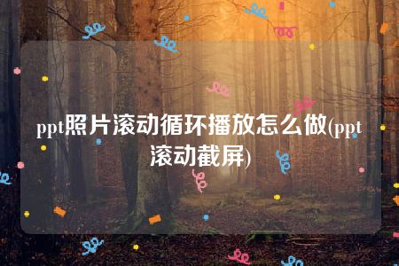 ppt照片滚动循环播放怎么做(ppt滚动截屏)