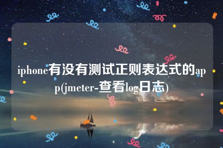 iphone有没有测试正则表达式的app(jmeter-查看log日志)