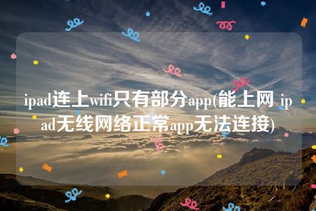 ipad连上wifi只有部分app(能上网 ipad无线网络正常app无法连接)