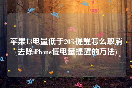 苹果13电量低于20%提醒怎么取消(去除iPhone低电量提醒的方法)