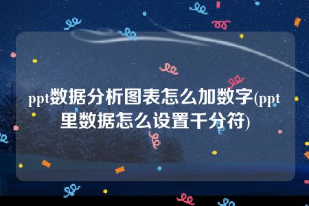 ppt数据分析图表怎么加数字(ppt里数据怎么设置千分符)