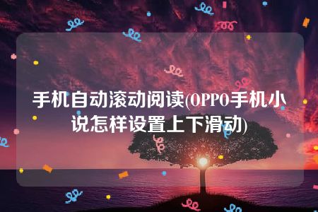 手机自动滚动阅读(OPPO手机小说怎样设置上下滑动)