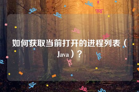 如何获取当前打开的进程列表（Java）？