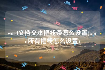 word文档文本框线条怎么设置(word所有框线怎么设置)