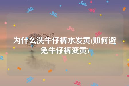 为什么洗牛仔裤水发黄(如何避免牛仔裤变黄)