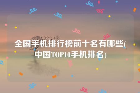 全国手机排行榜前十名有哪些(中国TOP10手机排名)