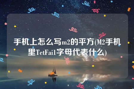 手机上怎么写m2的平方(M2手机里TetFai1字母代表什么)