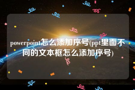 powerpoint怎么添加序号(ppt里面不同的文本框怎么添加序号)