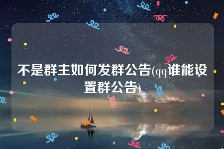 不是群主如何发群公告(qq谁能设置群公告)