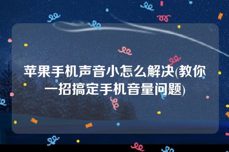 苹果手机声音小怎么解决(教你一招搞定手机音量问题)