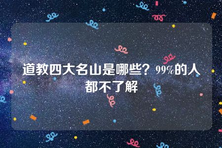 道教四大名山是哪些？99%的人都不了解