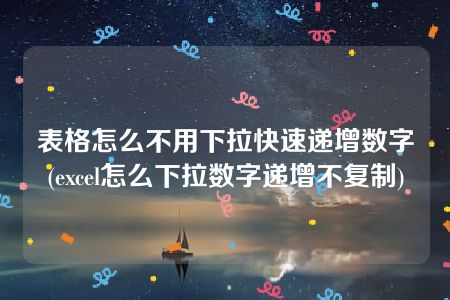 表格怎么不用下拉快速递增数字(excel怎么下拉数字递增不复制)