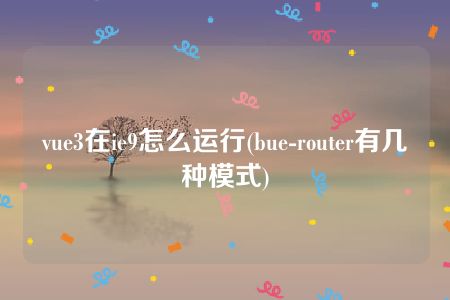 vue3在ie9怎么运行(bue-router有几种模式)