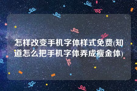 怎样改变手机字体样式免费(知道怎么把手机字体弄成瘦金体)