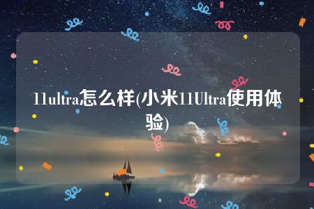 11ultra怎么样(小米11Ultra使用体验)