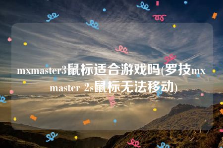 mxmaster3鼠标适合游戏吗(罗技mx master 2s鼠标无法移动)