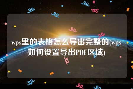 wps里的表格怎么导出完整的(wps如何设置导出PDF区域)