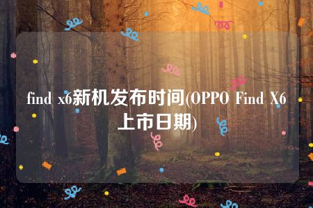 find x6新机发布时间(OPPO Find X6上市日期)