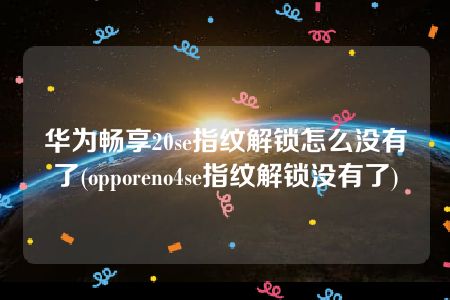 华为畅享20se指纹解锁怎么没有了(opporeno4se指纹解锁没有了)