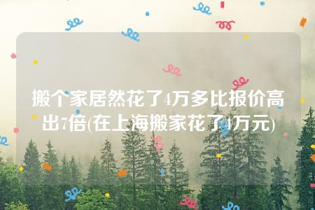 搬个家居然花了4万多比报价高出7倍(在上海搬家花了4万元)