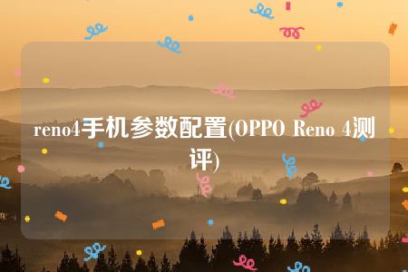 reno4手机参数配置(OPPO Reno 4测评)