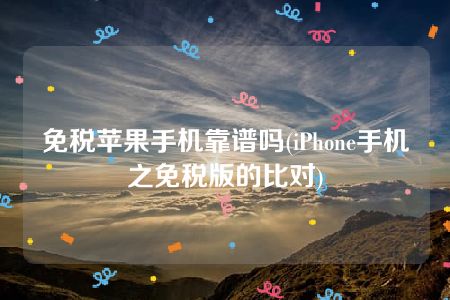 免税苹果手机靠谱吗(iPhone手机之免税版的比对)