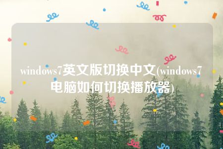 windows7英文版切换中文(windows7电脑如何切换播放器)