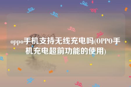 oppo手机支持无线充电吗(OPPO手机充电超前功能的使用)