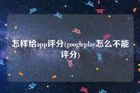 怎样给app评分(googleplay怎么不能评分)