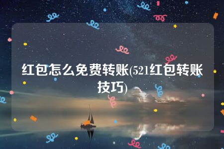 红包怎么免费转账(521红包转账技巧)