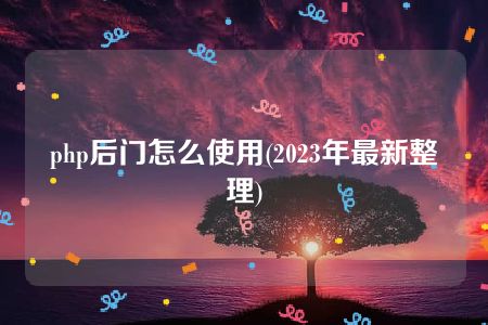 php后门怎么使用(2023年最新整理)