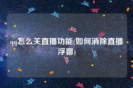 qq怎么关直播功能(如何消除直播浮窗)