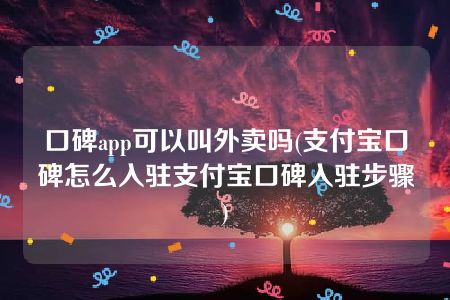 口碑app可以叫外卖吗(支付宝口碑怎么入驻支付宝口碑入驻步骤)