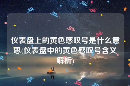 仪表盘上的黄色感叹号是什么意思(仪表盘中的黄色感叹号含义解析)