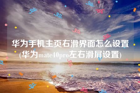 华为手机主页右滑界面怎么设置(华为mate40pro左右滑屏设置)