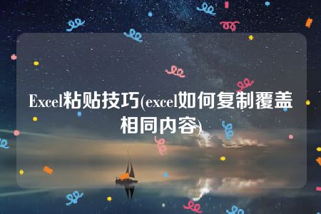 Excel粘贴技巧(excel如何复制覆盖相同内容)