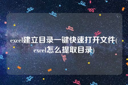 excel建立目录一键快速打开文件(excel怎么提取目录)