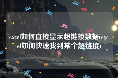 excel如何直接显示超链接数据(excel如何快速找到某个超链接)