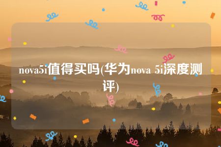 nova5i值得买吗(华为nova 5i深度测评)