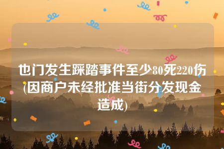 也门发生踩踏事件至少80死220伤(因商户未经批准当街分发现金造成)