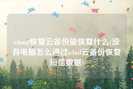 icloud恢复云备份能恢复什么(没有电脑怎么通过iclud云备份恢复短信数据)