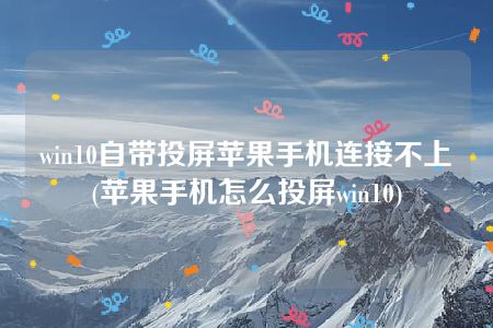 win10自带投屏苹果手机连接不上(苹果手机怎么投屏win10)