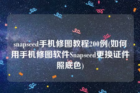 snapseed手机修图教程200例(如何用手机修图软件Snapseed更换证件照底色)