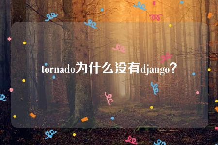 tornado为什么没有django？