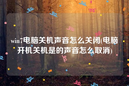 win7电脑关机声音怎么关闭(电脑开机关机是的声音怎么取消)