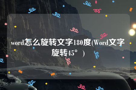 word怎么旋转文字180度(Word文字旋转45°)