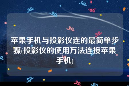 苹果手机与投影仪连的最简单步骤(投影仪的使用方法连接苹果手机)