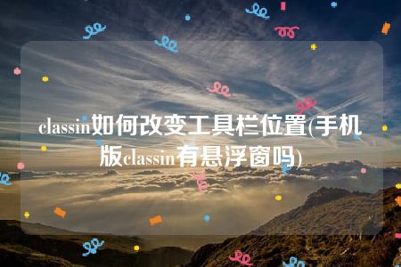 classin如何改变工具栏位置(手机版classin有悬浮窗吗)