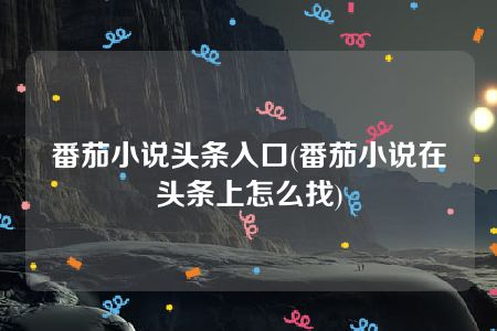 番茄小说头条入口(番茄小说在头条上怎么找)